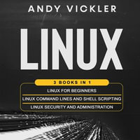 Linux : 3 books in 1 : Linux for Beginners + Linux Command Lines and Shell Scripting + Linux Security and Administration - Andy Vickler