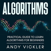 Algorithms : Practical Guide to Learn Algorithms For Beginners - Andy Vickler