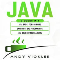 Java : 3 books in 1 : Java Basics for Beginners + Java Front End Programming + Java Back End Programming - Andy Vickler
