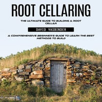 Root Cellaring : The Ultimate Guide to Building a Root Cellar (A Comprehensive Beginner's Guide to Learn the Best Methods to Build) - David Vasbinder