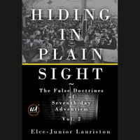 Hiding In Plain Sight : The False Doctrines of Seventh-day Adventism Vol. II - Elce-Junior Lauriston