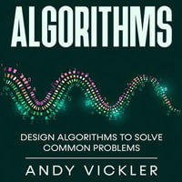 Algorithms : Design Algorithms to Solve Common Problems - Andy Vickler
