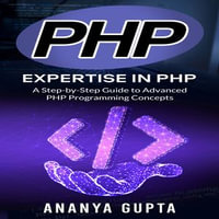 PHP : Expertise in PHP: A Step-by-Step Guide to Advanced PHP Programming Concepts - Ananya Gupta