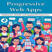Progressive Web Apps : Building Fast, Reliable, and Engaging Web Experiences - Steve Abrams
