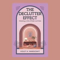Declutter Effect, The : Unlocking a Life of Order and Calm - Violet A. Handicraft