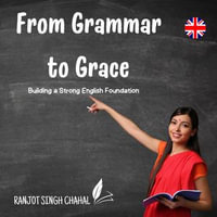 From Grammar to Grace : Building a Strong English Foundation - Ranjot Singh Chahal