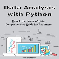 Data Analysis with Python : Unlock the Power of Data. Comprehensive Guide for Beginners - Sam Campbell