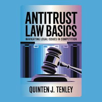 Antitrust Law Basics : Navigating Legal Issues in Competition - Quinten J. Tenley