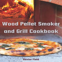 WOOD PELLET SMOKER AND GRILL COOKBOOK : Mouthwatering Recipes for Infusing Rich Smoky Flavors into Every Dish (2024 Guide for Beginners) - DEXTER FIELD