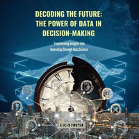 Decoding the Future: The Power of Data in Decision-Making : Transforming Insights into Innovation Through Data Science - Lucas Foster