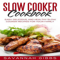 Slow Cooker Cookbook : Easy, Delicious, and Healthy Slow Cooker Recipes for Your Family - Savannah Gibbs