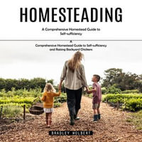 Homesteading : A Comprehensive Homestead Guide to Self-sufficiency (A Comprehensive Homestead Guide to Self-sufficiency and Raising Backyard Chickens) - Bradley Wolbert