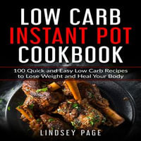 Low Carb Instant Pot Cookbook : 100 Quick and Easy Low Carb Recipes to Lose Weight and Heal Your Body - Lindsey Page
