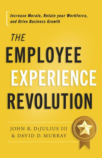 The Employee Experience Revolution : Increase Morale, Retain Your Workforce, and Drive Business Growth - John R Dijulius