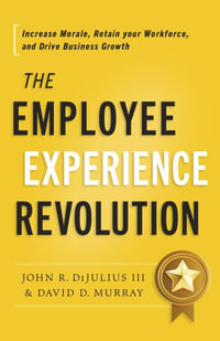 The Employee Experience Revolution : Increase Morale, Retain Your Workforce, and Drive Business Growth - David D Murray