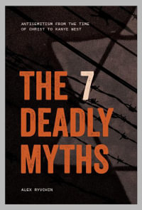 The 7 Deadly Myths : Antisemitism from the time of Christ to Kanye West - Alex Ryvchin