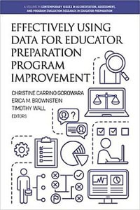 Effectively Using Data for Educator Preparation Program Improvement : Contemporary Issues in Accreditation, Assessment, and Program Evaluation Research in Educator Preparation - Christine Carrino Gorowara