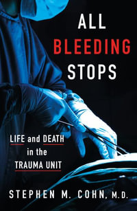 All Bleeding Stops : Life and Death in the Trauma Unit - Stephen M. Cohn