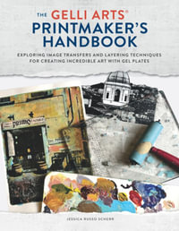 The Gelli Arts Printmaker's Handbook : Exploring Image Transfers and Layering Techniques for Creating Incredible Art with Gel Plates - Jessica Russo Scherr