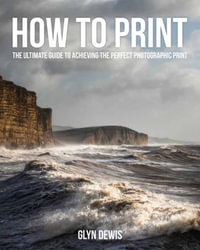 How to Print : The Ultimate Guide to Achieving the Perfect Photographic Print - Glyn Dewis