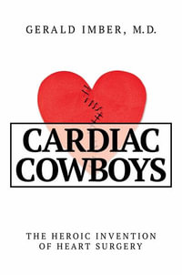 Cardiac Cowboys : The Heroic Invention of Heart Surgery - Gerald Imber