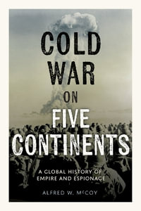 The Cold War on Five Continents : A Global History of Empire and Espionage - Alfred W. McCoy