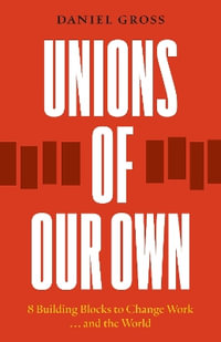 Unions of Our Own : 8 Building Blocks to Change Work and the World - Daniel Gross