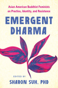 Emergent Dharma : Asian American Feminist Buddhists on Practice, Identity, and Resistance - Sharon Suh, PhD