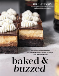 Baked & Buzzed : 50 Spirit-Infused Recipes for Better Flavors, Better Textures, and Happier Hours - Mike Johnson