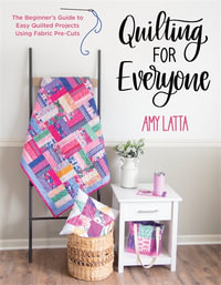 Quilting for Everyone : The Beginner's Guide to Easy Quilted Projects Using Fabric Pre-Cuts - Amy Latta