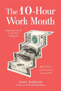 The 10-Hour Work Month : Automate with AI to Get Rich Doing Less - Laura Anderson