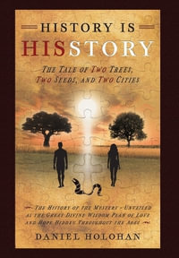 History Is His Story : The Tale of Two Trees, Two Seeds, and Two Cities - Daniel Holohan