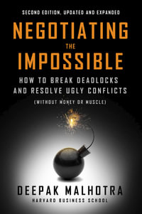 Negotiating the Impossible, Second Edition : How to Break Deadlocks and Resolve Ugly Conflicts (without Money or Muscle) - Deepak Malhotra