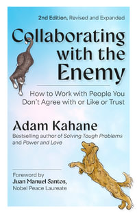 Collaborating with the Enemy, Second Edition : How to Work with People You Don't Agree with or Like or Trust - Adam Kahane