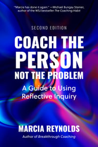 Coach the Person, Not the Problem, Second Edition : A Guide to Using Reflective Inquiry - Marcia Reynolds