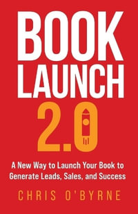 Book Launch 2.0 : A New Way to Launch Your Book to Generate Leads, Sales, and Success - Chris O'Byrne