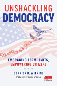 Unshackling Democracy : Embracing Term Limits, Empowering Citizens - Gerrick Wilkins