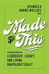 Made for This : Lessons in Leadership, Legacy, and Living Unapologetically - DeAngela Burns-Wallace