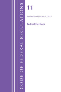 Code of Federal Regulations, Title 11 Federal Elections, Revised as of January 1, 2025 : Code of Federal Regulations, Title 11 Federal Elections - By Office of the Federal Register (U S )