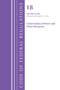 Code of Federal Regulations, Title 18 Conservation  of Power and Water Resources 400 - End, Revised as of April 1, 2025 : Code of Federal Regulations, Title 18 Conservation of Power and Water Resources - Office of the Federal Register (U.s.)