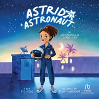 The Astronomically Grand Plan : Astrid the Astronaut : Book 1 - Rie Neal