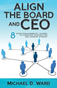 Align the Board and CEO : 8 Steps for Nonprofit Leaders to Overcome Dysfunction and Achieve Synergy - Michael D. Ward