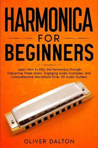 Harmonica for Beginners : Learn How to Play the Harmonica through Interactive Sheet Music, Engaging Audio Examples, and Comprehensive Narrations - Oliver Dalton