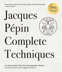 Jacques Pepin Complete Techniques 50th Anniversary Edition : A Culinary Master Class from the Legendary Teacher Over 600 Techniques, 1,000 Photographs, 160 Recipes - Jacques Pepin