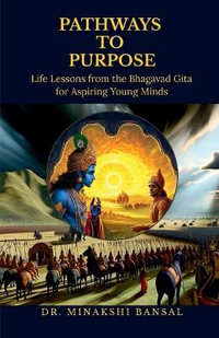 Pathways to Purpose : Life Lessons from the Bhagavad Gita for Aspiring Young Minds - Dr. Minakshi Bansal