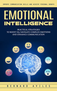 Emotional Intelligence : Improve Communication Skills and Achieve Personal Growth (Practical Strategies to Boost Eq, Navigate Complex Emotions and Enhance Communication) - Bernard Aviles