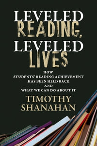 Leveled Reading, Leveled Lives : How Students' Reading Achievement Has Been Held Back and What We Can Do About It - Timothy Shanahan