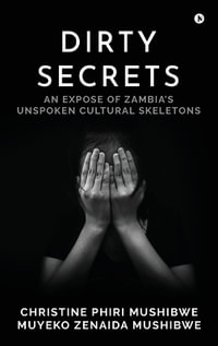 Dirty Secrets : An Expose of Zambia's Unspoken Cultural Skeletons - Christine Phiri Mushibwe