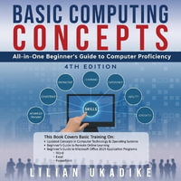 BASIC COMPUTING CONCEPTS : All-in-One Beginner's Guide to Computer Proficiency,  4th Edition - LILIAN UKADIKE