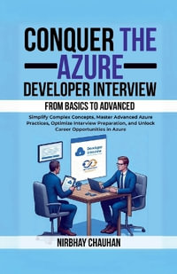 Conquer the Azure Developer Interview : From Basics to Advanced : Simplify Complex Concepts, Master Advanced Azure Practices, Optimize Interview Preparation, and Unlock Career Opportunities in Azure - Nirbhay Chauhan